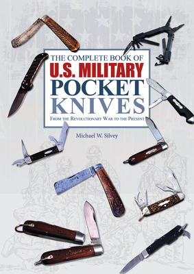 The Complete Book of U.S. Military Pocket Knives: From the Revolutionary War to the Present - Michael W. Silvey