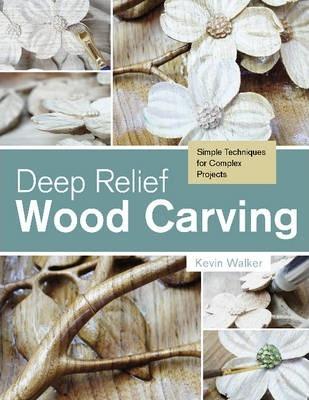 Deep Relief Wood Carving: Simple Techniques for Complex Projects - Kevin Walker