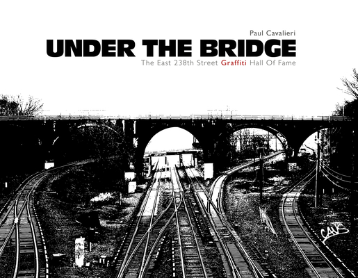 Under the Bridge: The East 238th Street Graffiti Hall of Fame - Paul Cavalieri