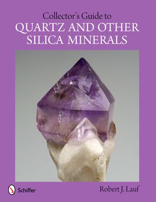 Collector's Guide to Quartz and Other Silica Minerals - Robert J. Lauf