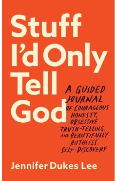 Stuff I'd Only Tell God: A Guided Journal of Courageous Honesty, Obsessive Truth-Telling, and Beautifully Ruthless Self-Discovery - Jennifer Dukes Lee