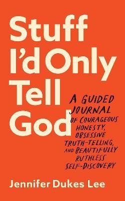 Stuff I'd Only Tell God: A Guided Journal of Courageous Honesty, Obsessive Truth-Telling, and Beautifully Ruthless Self-Discovery - Jennifer Dukes Lee