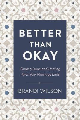 Better Than Okay: Finding Hope and Healing After Your Marriage Ends - Brandi Wilson