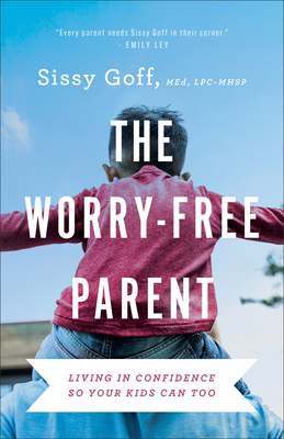 The Worry-Free Parent: Living in Confidence So Your Kids Can Too - Sissy Goff