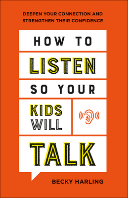 How to Listen So Your Kids Will Talk: Deepen Your Connection and Strengthen Their Confidence - Becky Harling