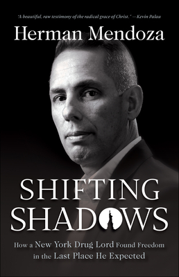 Shifting Shadows: How a New York Drug Lord Found Freedom in the Last Place He Expected - Herman Mendoza
