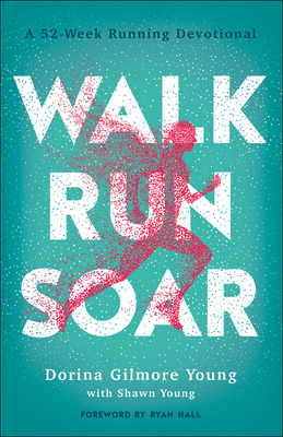Walk, Run, Soar: A 52-Week Running Devotional - Dorina Gilmore Young
