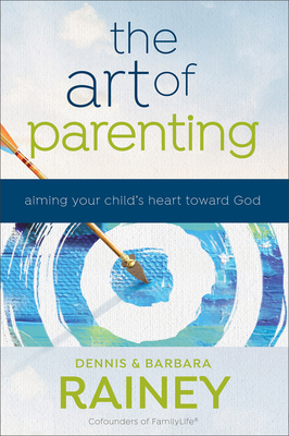 The Art of Parenting: Aiming Your Child's Heart Toward God - Dennis Rainey