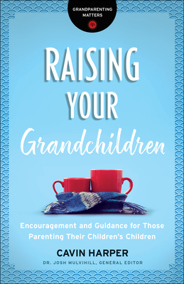 Raising Your Grandchildren: Encouragement and Guidance for Those Parenting Their Children's Children - Cavin Harper
