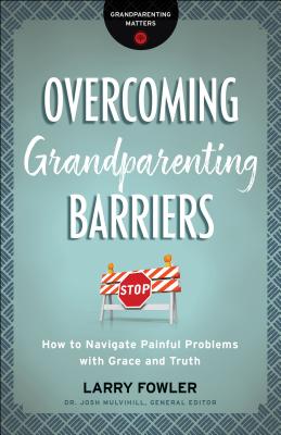 Overcoming Grandparenting Barriers: How to Navigate Painful Problems with Grace and Truth - Larry Fowler