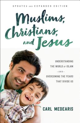 Muslims, Christians, and Jesus: Understanding the World of Islam and Overcoming the Fears That Divide Us - Carl Medearis