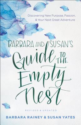 Barbara and Susan's Guide to the Empty Nest: Discovering New Purpose, Passion, and Your Next Great Adventure - Barbara Rainey