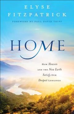 Coperta cărții 'Home: How Heaven and the New Earth Satisfy Our Deepest Longings - Elyse Fitzpatrick'