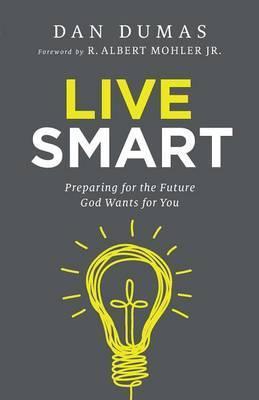 Live Smart: Preparing for the Future God Wants for You - Dan Dumas