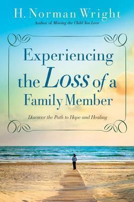 Experiencing the Loss of a Family Member: Discover the Path to Hope and Healing - H. Norman Wright