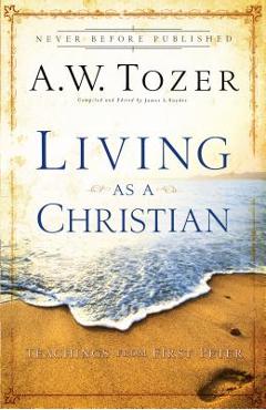 Coperta cărții 'Living as a Christian: Teachings from First Peter - A. W. Tozer'