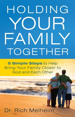 Holding Your Family Together: 5 Simple Steps to Help Bring Your Family Closer to God and Each Other - Rich Melheim