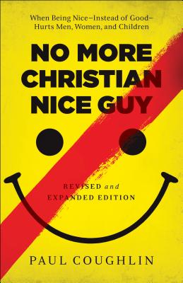 No More Christian Nice Guy: When Being Nice--Instead of Good--Hurts Men, Women, and Children - Paul Coughlin