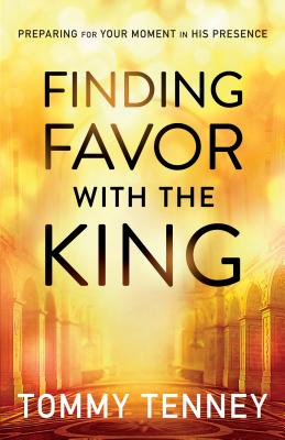 Finding Favor with the King: Preparing for Your Moment in His Presence - Tommy Tenney