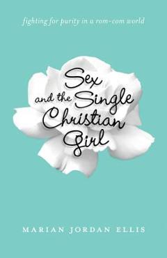 Coperta cărții 'Sex and the Single Christian Girl: Fighting for Purity in a Rom-Com World - Marian Jordan Ellis'