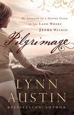 Pilgrimage: My Journey to a Deeper Faith in the Land Where Jesus Walked - Lynn Austin