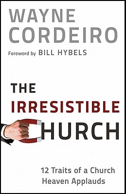 The Irresistible Church: 12 Traits of a Church Heaven Applauds - Wayne Cordeiro
