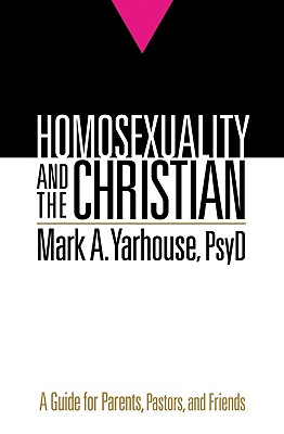 Homosexuality and the Christian: A Guide for Parents, Pastors, and Friends - Mark A. Psyd Yarhouse