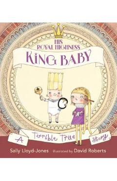 Coperta cărții 'His Royal Highness, King Baby: A Terrible True Story - Sally Lloyd-jones'