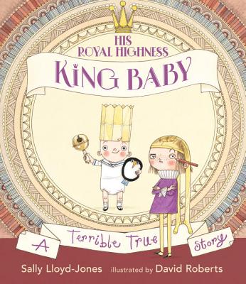 His Royal Highness, King Baby: A Terrible True Story - Sally Lloyd-jones