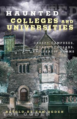 Haunted Colleges and Universities: Creepy Campuses, Scary Scholars, and Deadly Dorms - Tom Ogden