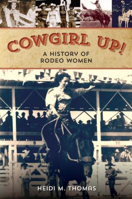 Cowgirl Up!: A History of Rodeoing Women - Heidi Thomas
