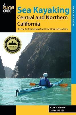 Sea Kayaking Central and Northern California: The Best Days Trips And Tours From The Lost Coast To Pismo Beach, Second Edition - Roger Schumann