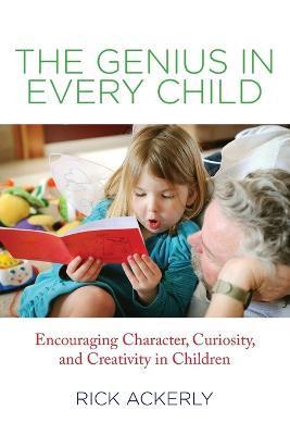 Genius in Every Child: Encouraging Character, Curiosity, And Creativity In Children - Rick Ackerly