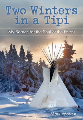 Two Winters in a Tipi: My Search for the Soul of the Forest - Mark Warren