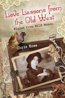 Love Lessons from the Old West: Wisdom from Wild Women - Chris Enss