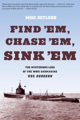 Find 'Em, Chase 'Em, Sink 'Em: The Mysterious Loss Of The WWII Submarine USS Gudgeon - Mike Ostlund