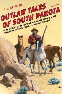 Outlaw Tales of South Dakota: True Stories of the Mount Rushmore State's Most Infamous Crooks, Culprits, and Cutthroats - T. D. Griffith