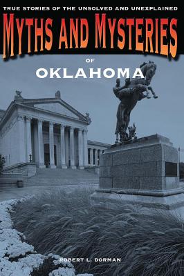 Myths and Mysteries of Oklahoma: True Stories Of The Unsolved And Unexplained, First Edition - Robert L. Dorman