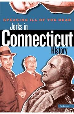 Coperta cărții 'Speaking Ill of the Dead: Jerks in Connecticut History, First Edition - Ray Bendici'