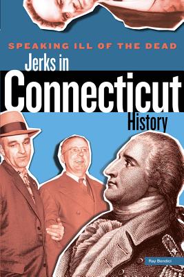 Speaking Ill of the Dead: Jerks in Connecticut History, First Edition - Ray Bendici