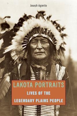 Lakota Portraits: Lives Of The Legendary Plains People, First Edition - Joseph Agonito