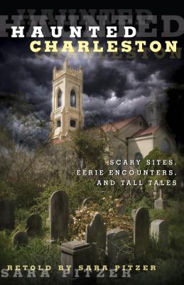 Haunted Charleston: Scary Sites, Eerie Encounters, And Tall Tales - Sara Pitzer