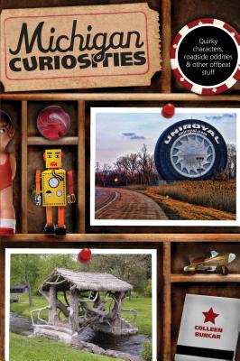Michigan Curiosities: Quirky Characters, Roadside Oddities & Other Offbeat Stuff, Third Edition - Colleen Burcar