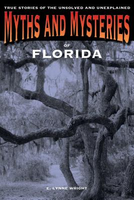 Myths and Mysteries of Florida: True Stories Of The Unsolved And Unexplained, First Edition - E. Lynne Wright