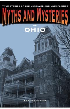 Coperta cărții 'Myths and Mysteries of Ohio: True Stories of the Unsolved and Unexplained, 1st Edition - Sandra Gurvis'