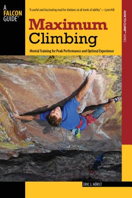 Maximum Climbing: Mental Training For Peak Performance And Optimal Experience, First Edition - Eric Horst