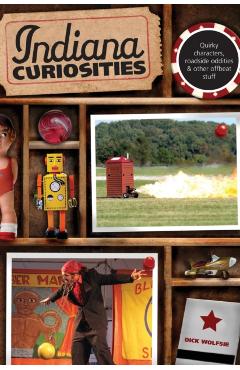 Indiana Curiosities: Quirky Characters, Roadside Oddities & Other Offbeat Stuff, Third Edition - Dick Wolfsie