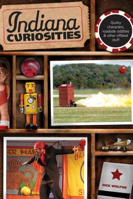 Indiana Curiosities: Quirky Characters, Roadside Oddities & Other Offbeat Stuff, Third Edition - Dick Wolfsie