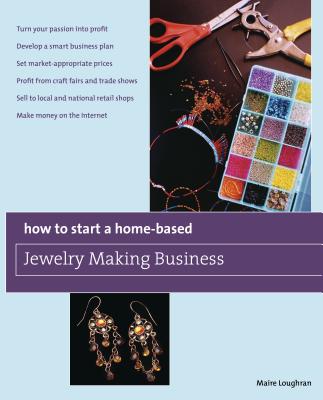 How to Start a Home-Based Jewelry Making Business: *Turn Your Passion Into Profit *Develop a Smart Business Plan *Set Market-Appropriate Prices *Profi - Maire Loughran