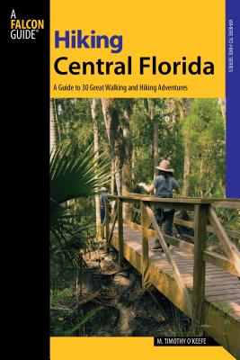Hiking Central Florida: A Guide To 30 Great Walking And Hiking Adventures - M. Timothy O'keefe